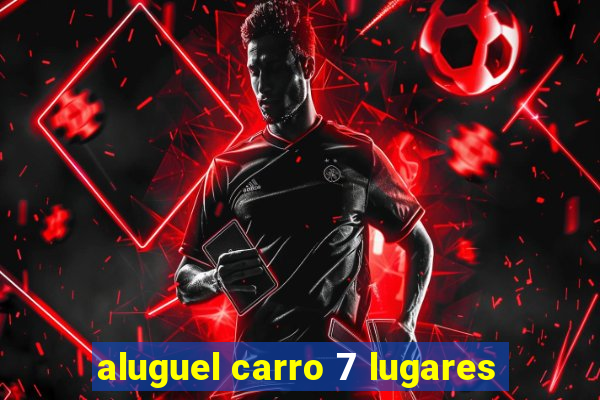 aluguel carro 7 lugares